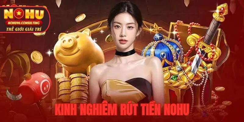 Kinh Nghiệm Rút Tiền Nohu An Toàn