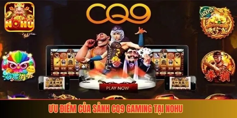 Ưu điểm của sảnh CQ9 Gaming tại Nohu
